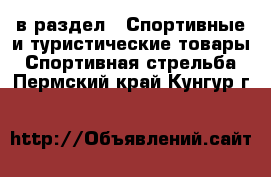  в раздел : Спортивные и туристические товары » Спортивная стрельба . Пермский край,Кунгур г.